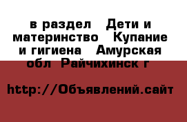  в раздел : Дети и материнство » Купание и гигиена . Амурская обл.,Райчихинск г.
